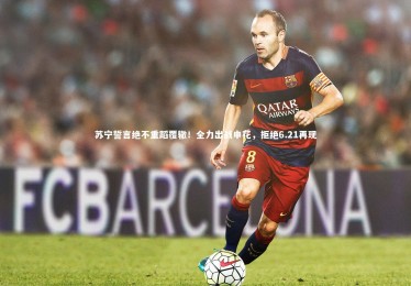 ng体育官方网站_苏宁誓言绝不重蹈覆辙！全力出战申花，拒绝6.21再现