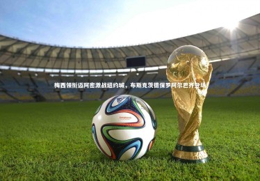 【ng体育平台】梅西领衔迈阿密激战纽约城，布斯克茨德保罗阿尔巴齐登场