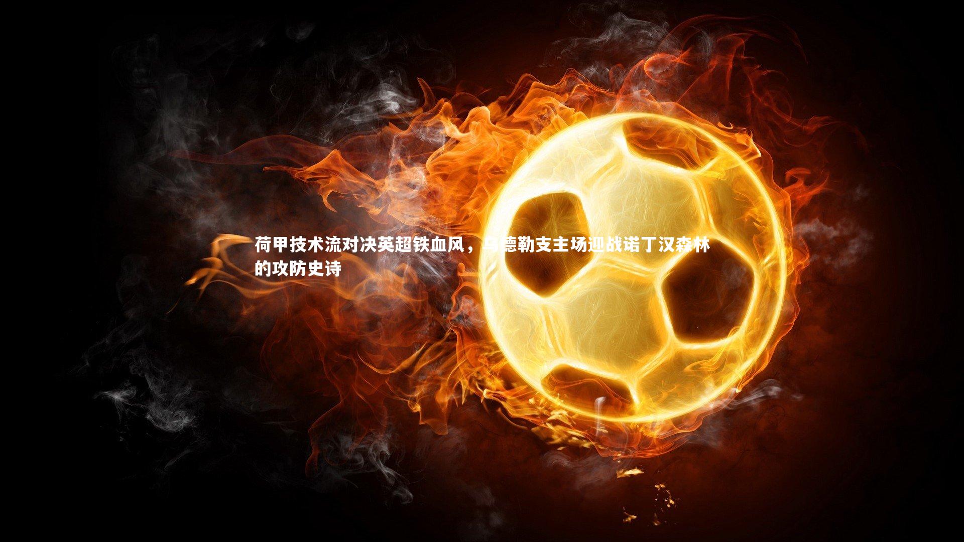 荷甲技术流对决英超铁血风,乌德勒支主场迎战诺丁汉森林的攻防史诗