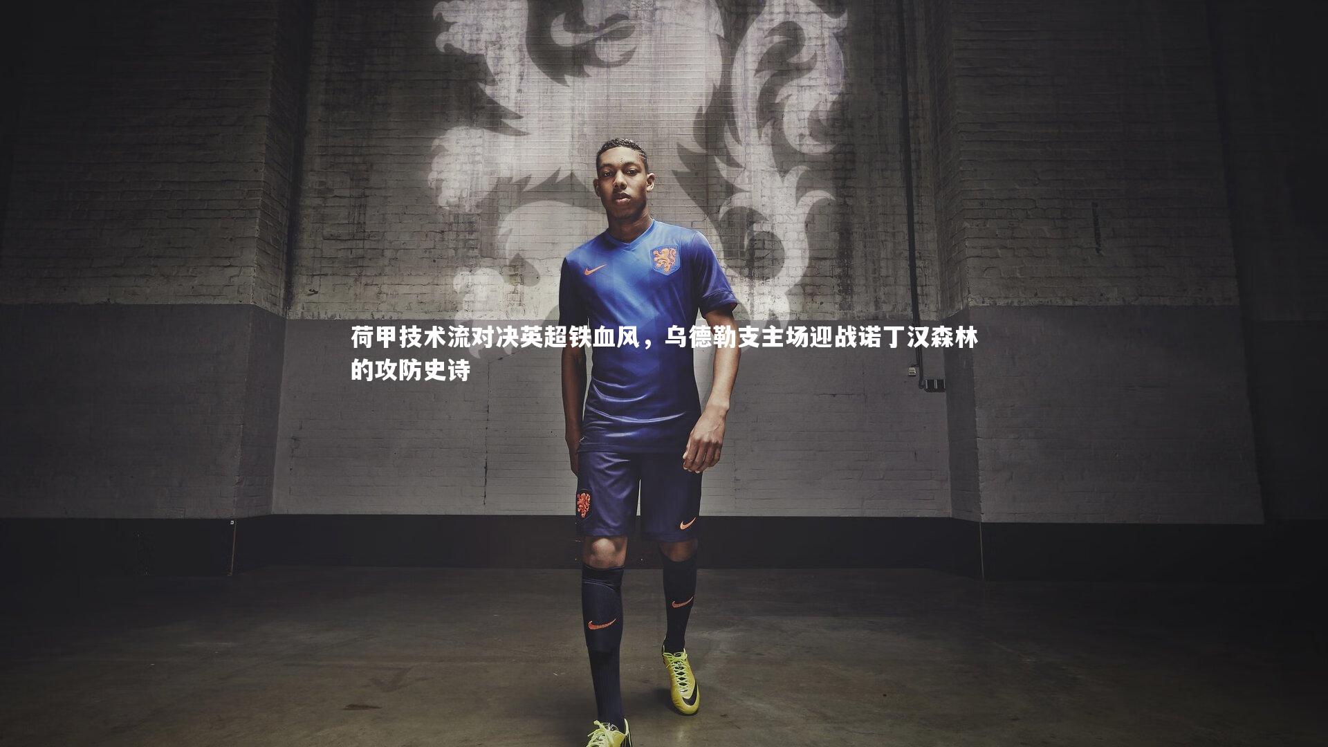荷甲技术流对决英超铁血风,乌德勒支主场迎战诺丁汉森林的攻防史诗