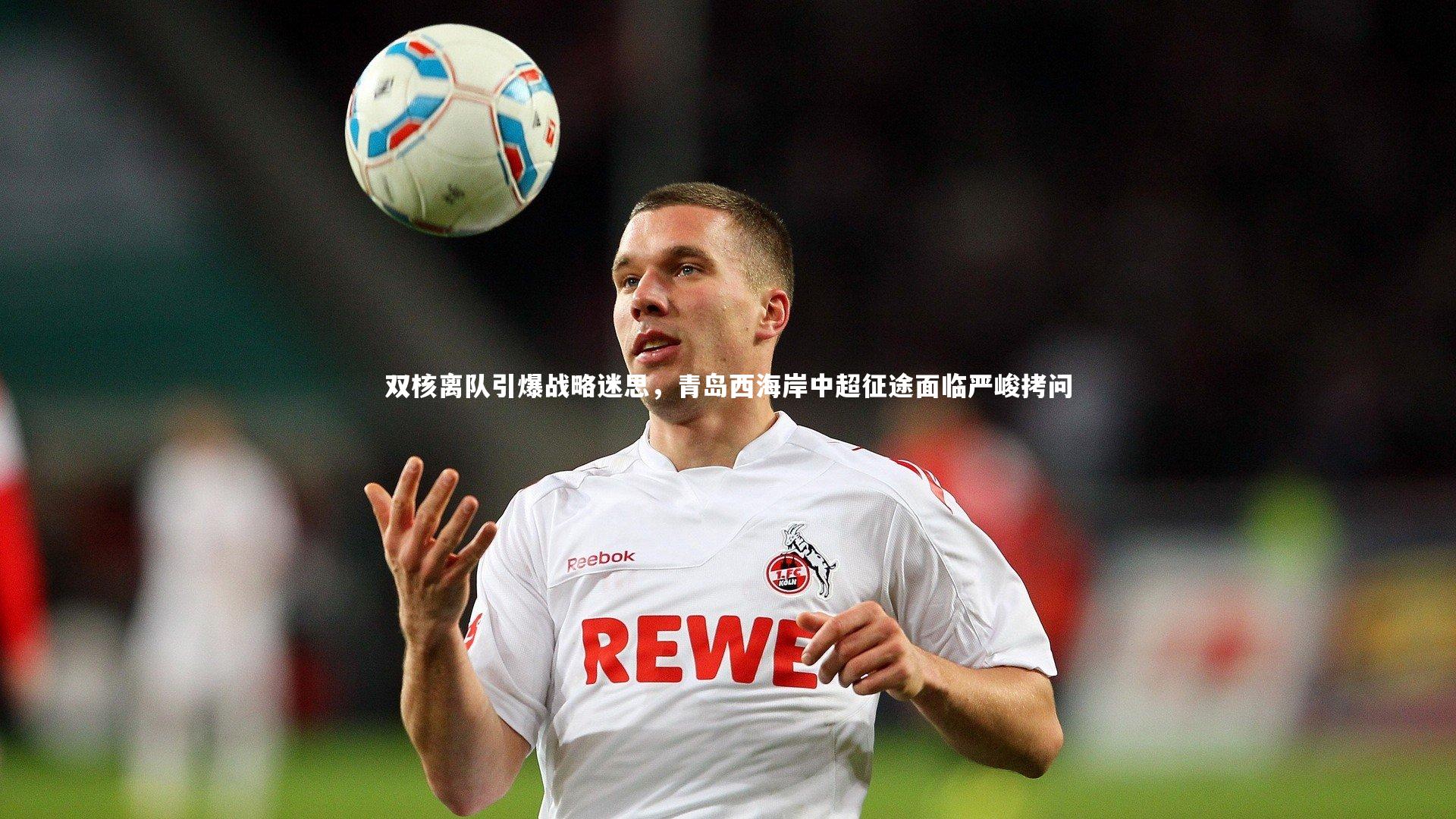 双核离队引爆战略迷思,青岛西海岸中超征途面临严峻拷问