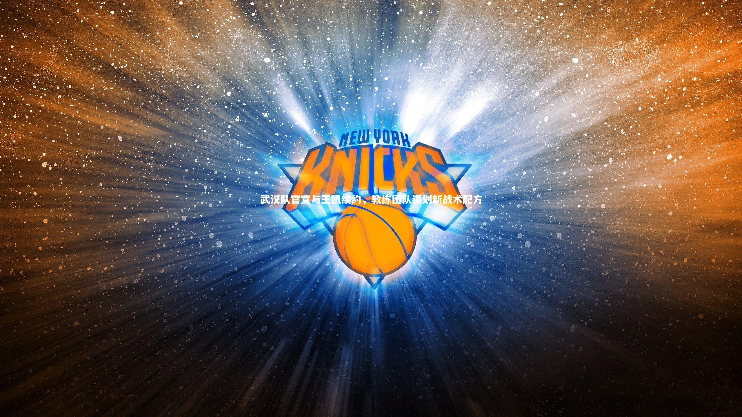 武汉队官宣与王凯续约,教练团队谋划新战术配方